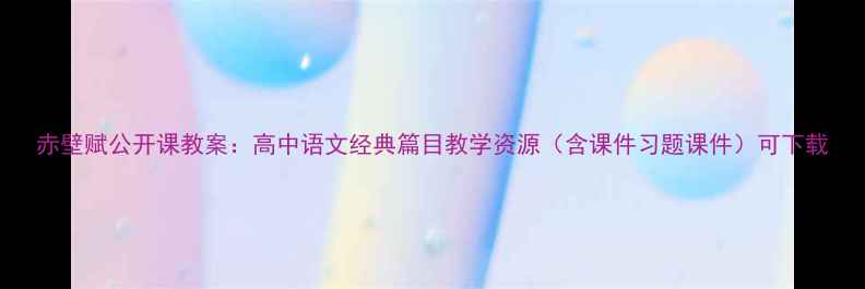 图片 赤壁赋公开课教案：高中语文经典篇目教学资源（含课件习题课件）可下载