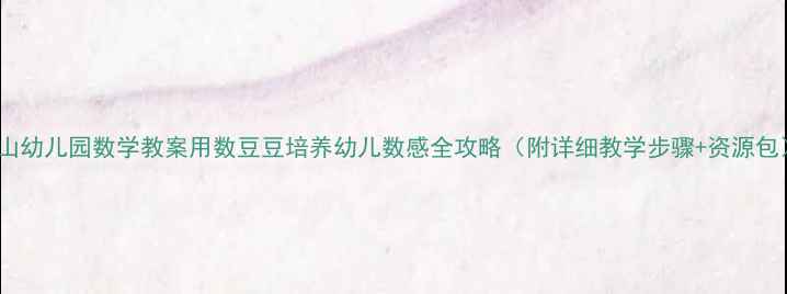 图片 连山幼儿园数学教案用数豆豆培养幼儿数感全攻略（附详细教学步骤+资源包）2