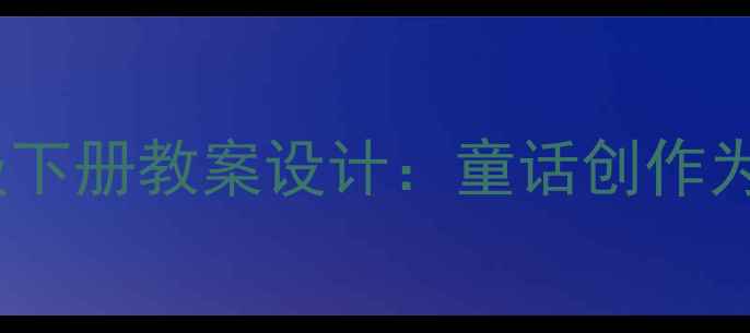 图片 部编版小学语文三年级下册教案设计：童话创作为载体的尾巴作文教学1