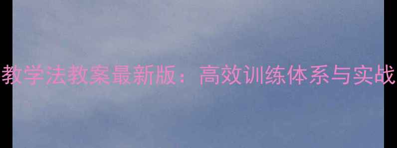 图片 部队优秀教学法教案最新版：高效训练体系与实战应用指南