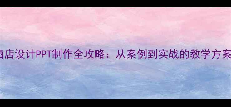 图片 酒店设计PPT制作全攻略：从案例到实战的教学方案2