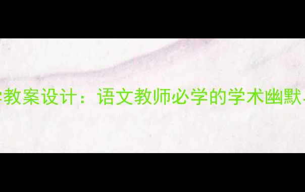 图片 钱钟书经典文学教案设计：语文教师必学的学术幽默与深度教学技巧