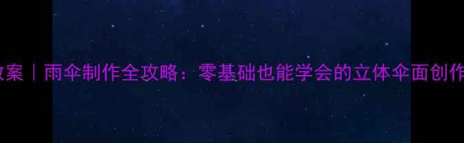 图片 陶艺教案｜雨伞制作全攻略：零基础也能学会的立体伞面创作指南1