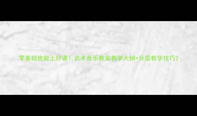 图片 零基础也能上好课！武术音乐教案教学大纲+分层教学技巧2