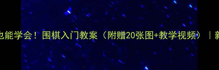 图片 零基础也能学会！围棋入门教案（附赠20张图+教学视频）｜新手必看