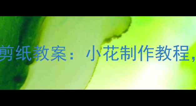 图片 零基础也能学会！幼儿园小班剪纸教案：小花制作教程，手把手教你培养孩子创造力1