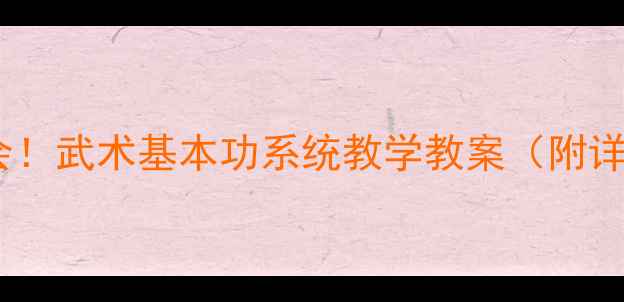 图片 零基础也能学会！武术基本功系统教学教案（附详细动作分解）1