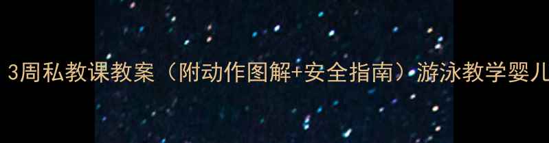 图片 零基础也能游！3周私教课教案（附动作图解+安全指南）游泳教学婴儿游泳健身私教1