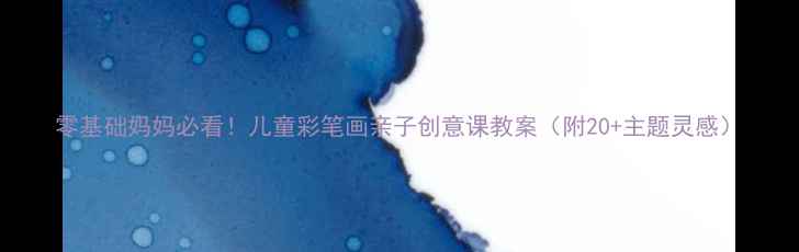 图片 零基础妈妈必看！儿童彩笔画亲子创意课教案（附20+主题灵感）