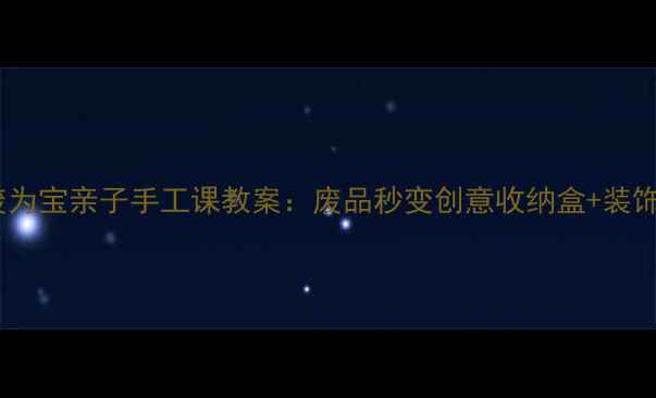 图片 零成本光盘变废为宝亲子手工课教案：废品秒变创意收纳盒+装饰画+宠物玩具！