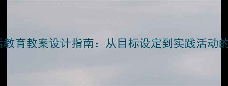 图片 青少年生活教育教案设计指南：从目标设定到实践活动的完整方案2
