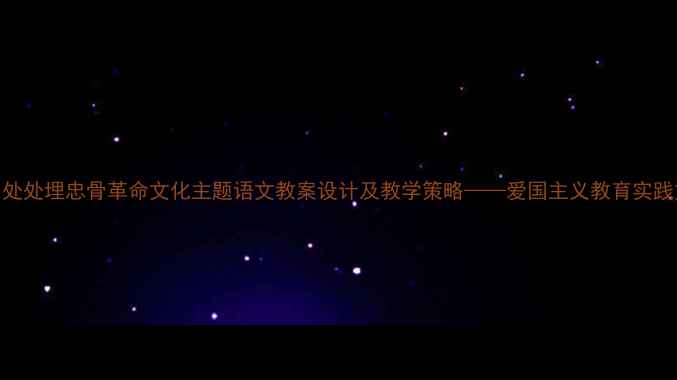 图片 青山处处埋忠骨革命文化主题语文教案设计及教学策略——爱国主义教育实践方案