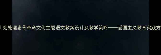 图片 青山处处埋忠骨革命文化主题语文教案设计及教学策略——爱国主义教育实践方案1
