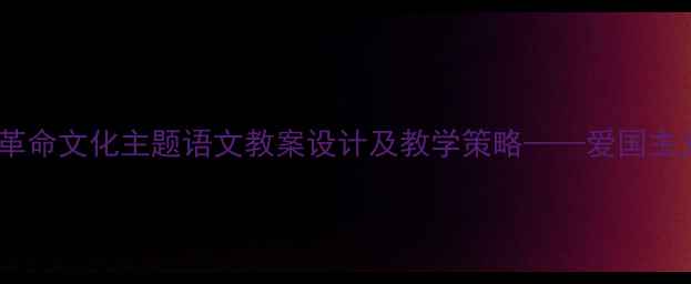 图片 青山处处埋忠骨革命文化主题语文教案设计及教学策略——爱国主义教育实践方案2