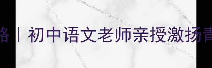 图片 青春课堂教案设计全攻略｜初中语文老师亲授激扬青春主题课如何玩转教学