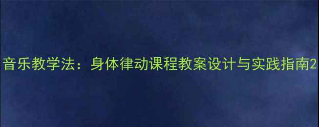 图片 音乐教学法：身体律动课程教案设计与实践指南2