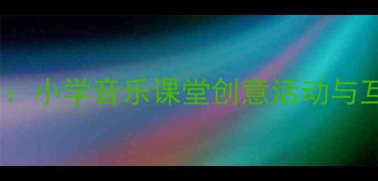 图片 音乐教案设计：小学音乐课堂创意活动与互动教学指南2