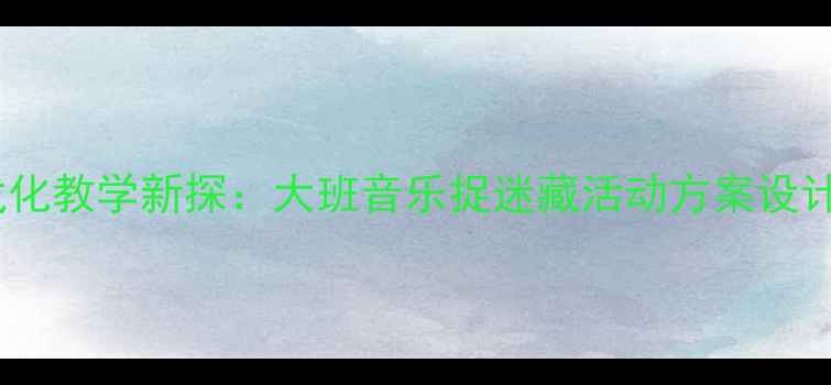 图片 音乐游戏化教学新探：大班音乐捉迷藏活动方案设计与实践1