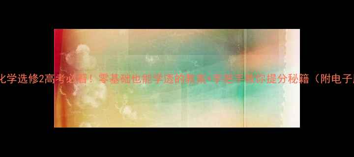 图片 高中化学选修2高考必看！零基础也能学透的教案+手把手教你提分秘籍（附电子版）1