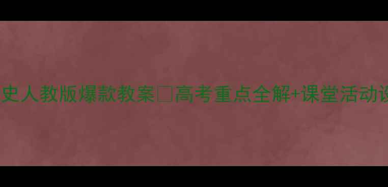 图片 高中历史人教版爆款教案📚高考重点全解+课堂活动设计💡2
