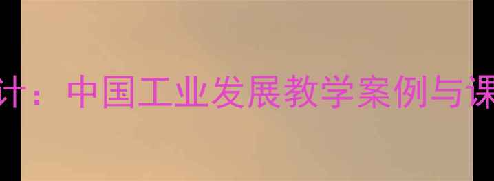 图片 高中工业技术课程新版教案设计：中国工业发展教学案例与课堂活动方案（含课件+习题）2