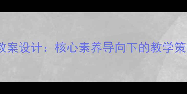 图片 高中工艺美术教案设计：核心素养导向下的教学策略与案例实践1