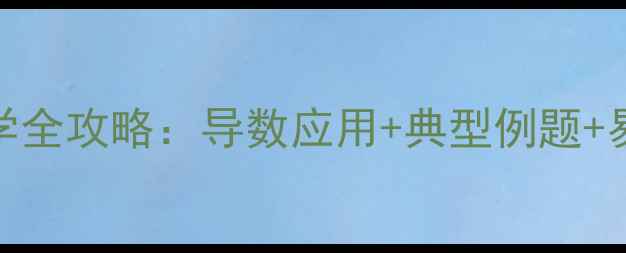 图片 高中数学单调性与最值教学全攻略：导数应用+典型例题+易错点（附高考高频考点）