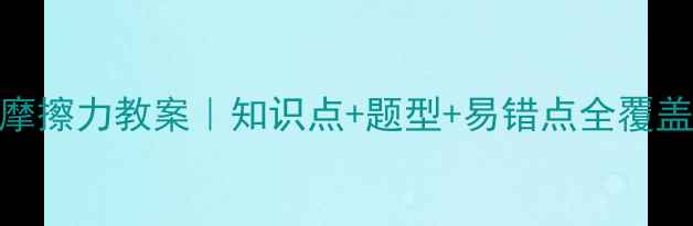 图片 高中物理必修1：摩擦力教案｜知识点+题型+易错点全覆盖，学霸都在用！2