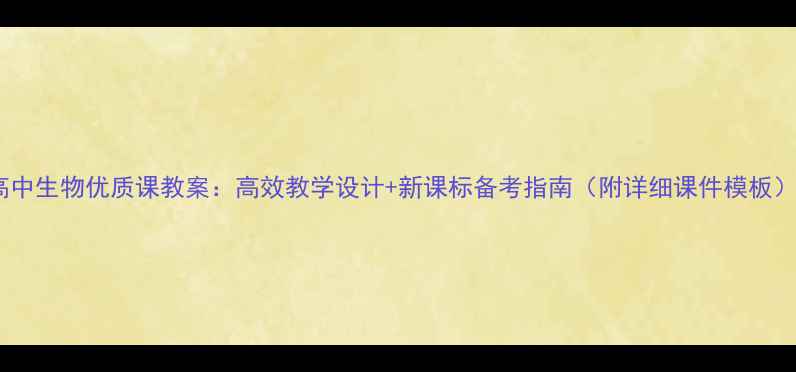 图片 高中生物优质课教案：高效教学设计+新课标备考指南（附详细课件模板）2