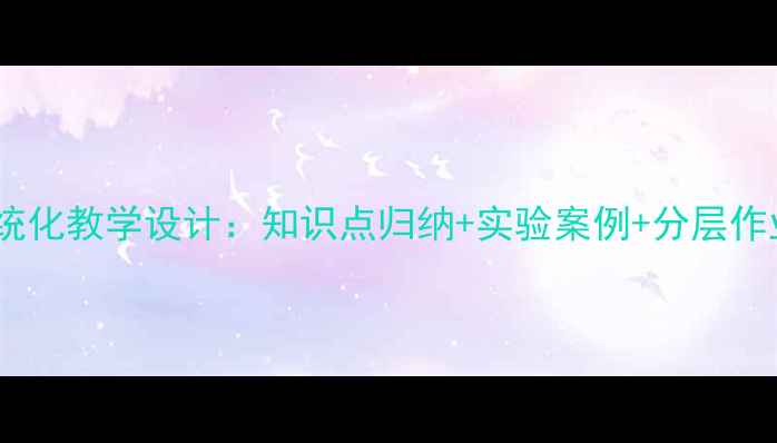 图片 高中生物必修一系统化教学设计：知识点归纳+实验案例+分层作业（附课件下载）2