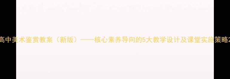 图片 高中美术鉴赏教案（新版）——核心素养导向的5大教学设计及课堂实施策略2