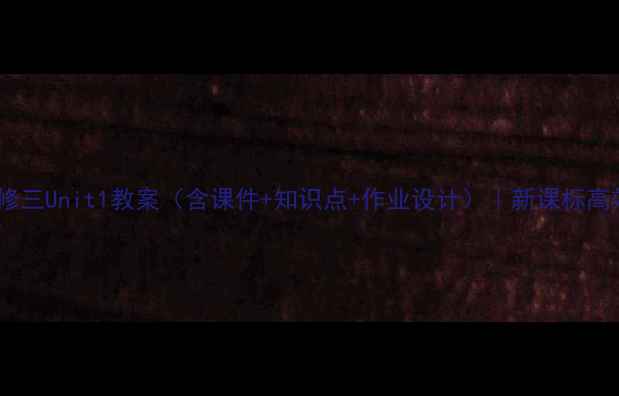 图片 高中英语必修三Unit1教案（含课件+知识点+作业设计）｜新课标高效教学指南1