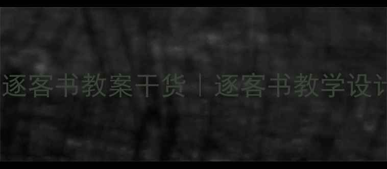 图片 高中语文必看！谏逐客书教案干货｜逐客书教学设计+文言文阅读技巧