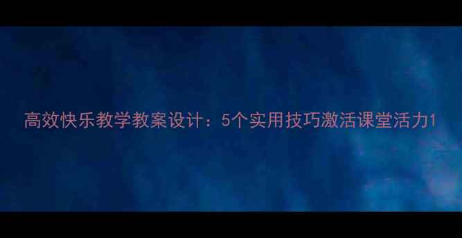 图片 高效快乐教学教案设计：5个实用技巧激活课堂活力1