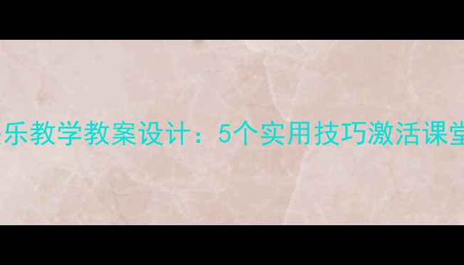 图片 高效快乐教学教案设计：5个实用技巧激活课堂活力2