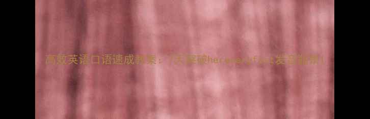 图片 高效英语口语速成教案：7天突破hereveryfast发音瓶颈1