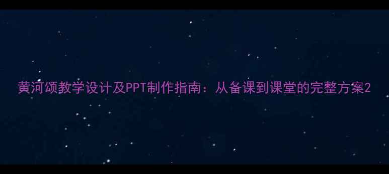 图片 黄河颂教学设计及PPT制作指南：从备课到课堂的完整方案2