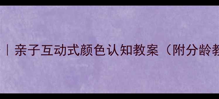 图片 🌈3-6岁宝宝必备｜亲子互动式颜色认知教案（附分龄教学+游戏清单）2