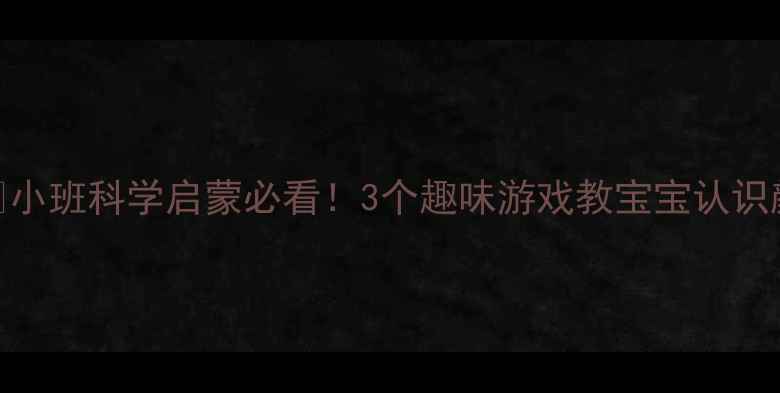 图片 🌈✨小班科学启蒙必看！3个趣味游戏教宝宝认识颜色