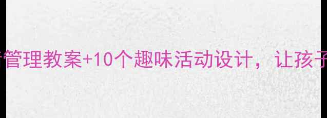 图片 🌈小学心理健康课｜情绪管理教案+10个趣味活动设计，让孩子学会表达与调节情绪！1