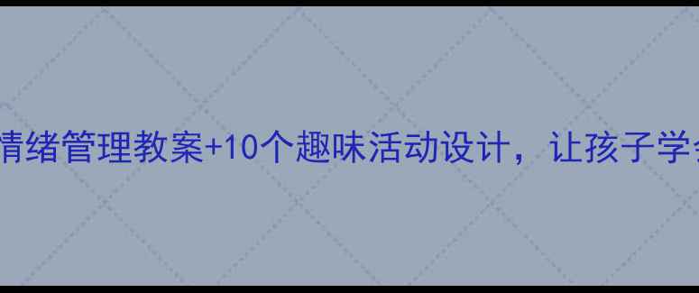 图片 🌈小学心理健康课｜情绪管理教案+10个趣味活动设计，让孩子学会表达与调节情绪！2