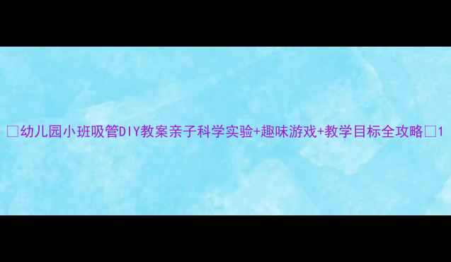 图片 🌈幼儿园小班吸管DIY教案亲子科学实验+趣味游戏+教学目标全攻略🌈1