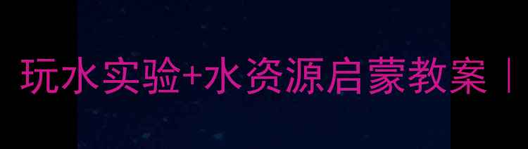 图片 🌊中班科学活动：玩水实验+水资源启蒙教案｜玩转科学小课堂1