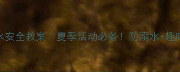 图片 🌊幼儿园小班戏水安全教案｜夏季活动必备！防溺水+趣味游戏全攻略💦🎈