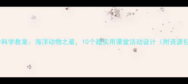 图片 🌊🐠小学科学教案：海洋动物之最，10个超实用课堂活动设计（附资源包）🐳📚1