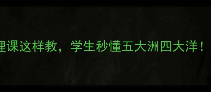 图片 🌍地球的划分教案｜地理课这样教，学生秒懂五大洲四大洋！📚手把手教学+互动设计