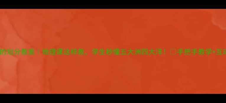 图片 🌍地球的划分教案｜地理课这样教，学生秒懂五大洲四大洋！📚手把手教学+互动设计1
