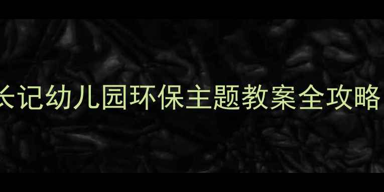 图片 🌍爱护地球小卫士成长记幼儿园环保主题教案全攻略（附教具+活动方案）