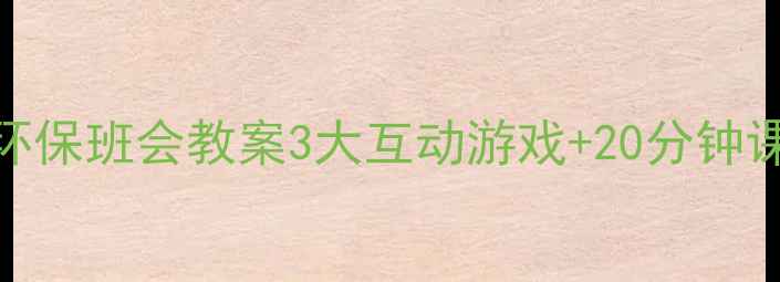 图片 🌍超实用！小学初中高中环保班会教案3大互动游戏+20分钟课堂流程+课后延伸方案🌱1