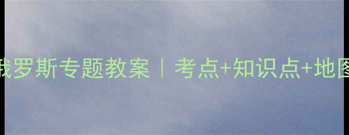 图片 🌍高中地理俄罗斯专题教案｜考点+知识点+地图+案例全📚2